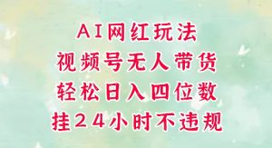 视频号无人直播带货,手机一挂自动爆单,AI网红玩法,带你解放双手,轻松日入四位数-阳知网创资源库