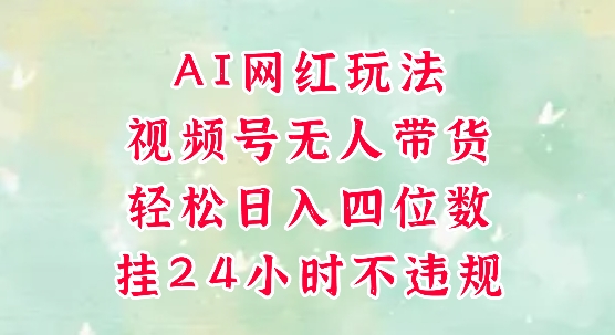 视频号无人直播带货,手机一挂自动爆单,AI网红玩法,带你解放双手,轻松日入四位数-阳知网创资源库