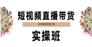 短视频直播带货实操班,实体商家逆袭之路-阳知网创资源库