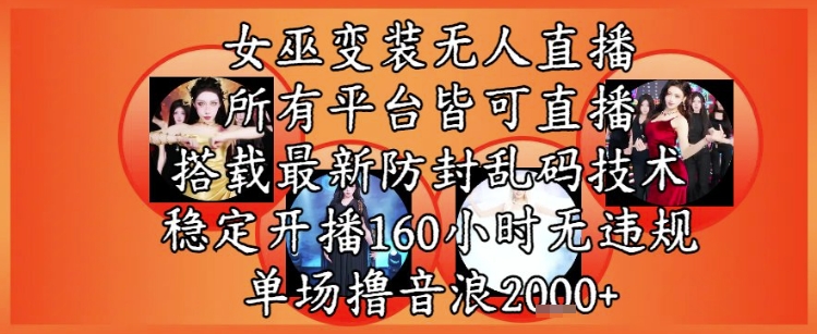 女巫变装直播最新玩法,所有直播平台皆可操作,稳定开播160小时无违规,单场撸音浪2k+-阳知网创资源库