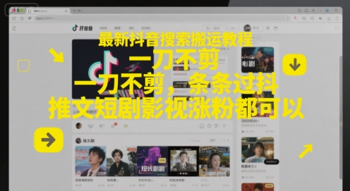 最新抖音搜索搬运教程，一刀不剪，条条过抖，推文短剧影视涨粉都可以-阳知网创资源库