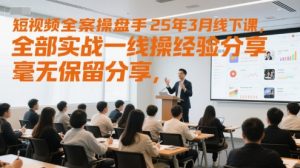 短视频全案操盘手25年3月线下课,全部实战一线操盘手经验分享,毫无保留分享,全是干货-阳知网创资源库