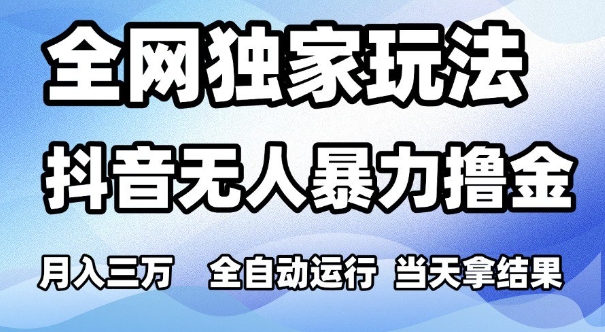 全网独家玩法,抖音无人暴力撸金,月入3W,全自动运行,当天拿结果,可矩阵【揭秘】-阳知网创资源库