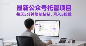 最新公众号托管项目,每天5分钟复制粘贴,月入5位数【揭秘】-阳知网创资源库