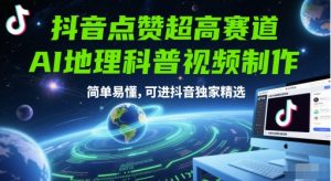 抖音点赞超高赛道，AI地理科普视频制作，简单易懂，可进抖音独家精选-阳知网创资源库