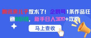 腾讯亲儿子放水了！企鹅号1条作品狂挣8份钱，新手日入3张+攻略-阳知网创资源库