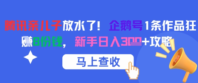 腾讯亲儿子放水了！企鹅号1条作品狂挣8份钱，新手日入3张+攻略-阳知网创资源库