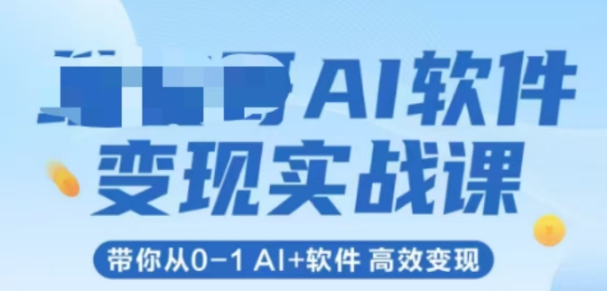 AI软件变现实战课，带你从0-1 Al+软件 高效变现-阳知网创资源库