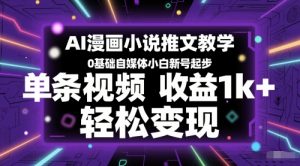 AI漫画小说推文教学,0基础自媒体小白新号起步,单条视频收益1k+,轻松变现-阳知网创资源库