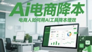 Ai电商降本增效线上课,电商人如何用Ai工具降本增效-阳知网创资源库