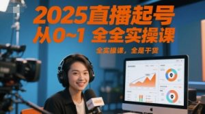 2025直播起号从0~1全实操课,全是干货-阳知网创资源库