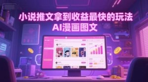 小说推文拿到收益最快的玩法，AI漫画图文-阳知网创资源库