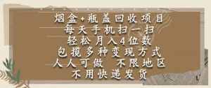 烟盒瓶盖回收项目,每天手机扫一扫,轻松月入4位数,人人可做,不限地区,不用快递【揭秘】-阳知网创资源库