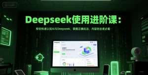Deepseek使用进阶课:帮你快速认知Ai与Deepseek,掌握正确玩法,内容创业者必看-阳知网创资源库