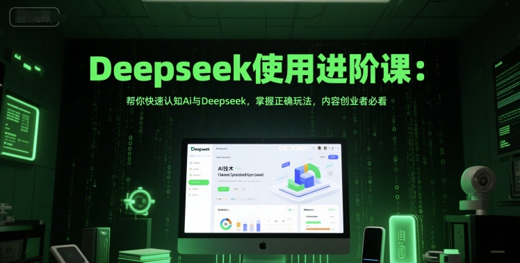 Deepseek使用进阶课:帮你快速认知Ai与Deepseek,掌握正确玩法,内容创业者必看-阳知网创资源库