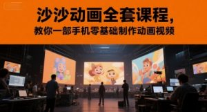 沙沙动画全套课程,教你一部手机零基础制作动画视频-阳知网创资源库