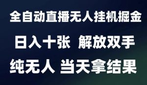 2025最新全自动直播无人挂G掘金,日入十张,解放双手纯无人,当天拿结果【揭秘】-阳知网创资源库