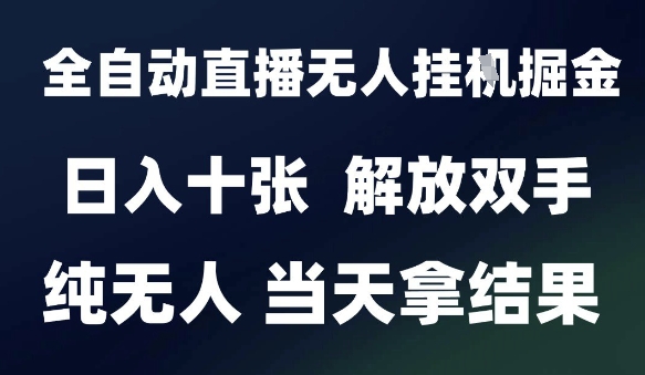 2025最新全自动直播无人挂G掘金,日入十张,解放双手纯无人,当天拿结果【揭秘】-阳知网创资源库
