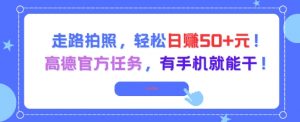 走路拍照，轻松日入50+!高德官方任务，有手机就能干-阳知网创资源库