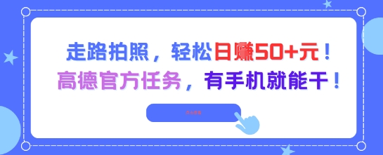 走路拍照，轻松日入50+!高德官方任务，有手机就能干-阳知网创资源库