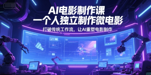 AI电影制作课,一个人独立制作微电影,打破传统工作流,让AI重塑电影制作-阳知网创资源库