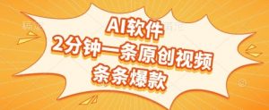 AI软件，2分钟一条原创视频，条条爆款，挣创作者分成和流量收益【揭秘】-阳知网创资源库