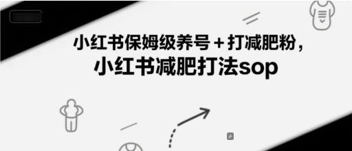 小红书保姆级养号+打减肥粉,小红书减肥打法sop-阳知网创资源库