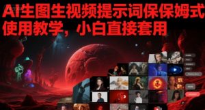 AI生图生视频提示词保姆式使用教学，小白直接套用-阳知网创资源库