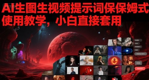 AI生图生视频提示词保姆式使用教学，小白直接套用-阳知网创资源库