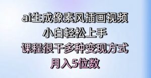 ai生成像素风插画视频,小白轻松上手,课程很干多种变现方式,月入5位数-阳知网创资源库