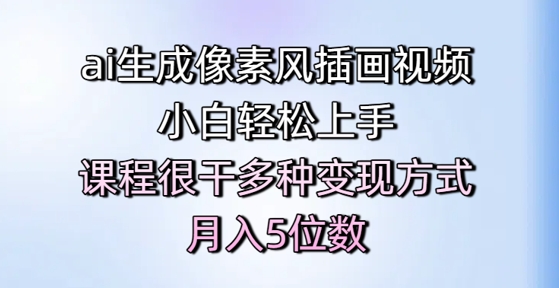 ai生成像素风插画视频,小白轻松上手,课程很干多种变现方式,月入5位数-阳知网创资源库