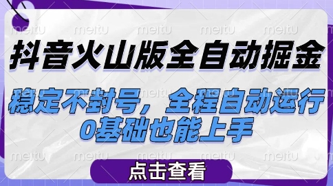 抖音火山版全自动掘金,稳定不封号,全程自动运行,可批量放大操作,0基础也能上手【揭秘】-阳知网创资源库