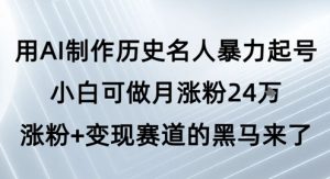 用AI制作历史名人暴力起号,小白可做月涨粉24W涨粉+变现赛道的黑马来了-阳知网创资源库