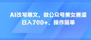 AI改写爆文，做公众号美女赛道，日入7张+，操作简单-阳知网创资源库
