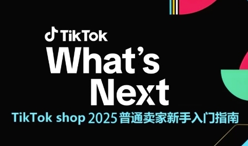 TikTok shop 2025普通卖家新手入门指南,助新手快速掌握从0到1的跨境电商运营逻辑-阳知网创资源库