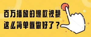 百万播放的爆款视频，这么简单就做好了?【揭秘】-阳知网创资源库