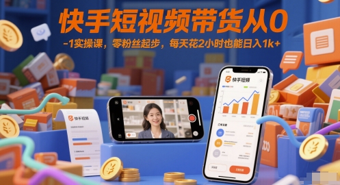 快手短视频带货从0-1实操课,零粉丝起步,每天花2小时也能日入1k+-阳知网创资源库