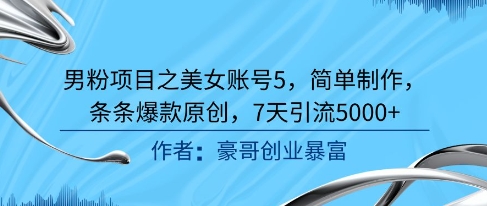 男粉项目之美女账号5，简单制作，条条爆款原创，7天引流5000+-阳知网创资源库