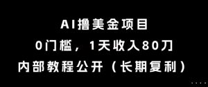 AI撸美金项目,0门槛,1天收入80刀,内部教程公开(长期复利)【揭秘】-阳知网创资源库