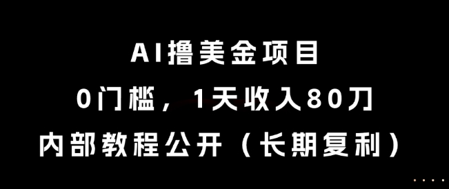 AI撸美金项目,0门槛,1天收入80刀,内部教程公开(长期复利)【揭秘】-阳知网创资源库