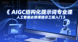 AIGC结构化提示词专业课,人工智能必修课提示工程入门-阳知网创资源库
