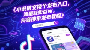 小说推文换个发布入口，流量轻松百W，抖音搜索发布教程-阳知网创资源库