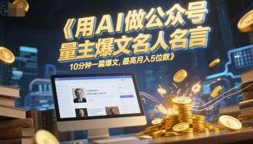 用AI做公众号流量主爆文名人名言，10分钟一篇爆文，最高月入5位数-阳知网创资源库