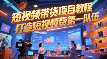 短视频带货项目教程,打造短视频带货第一队伍-阳知网创资源库