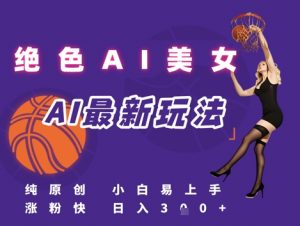 引流秘籍，AI美女绝美视屏，打造纯原创视屏，小白轻松掌握流量密码，日入3张-阳知网创资源库