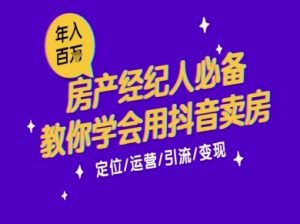 7天学会抖音卖房:从月薪5千到年入百W,新时代房产经纪人必备技能-阳知网创资源库