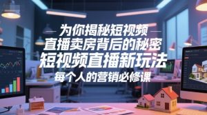 为你揭秘短视频直播卖房背后的秘密，短视频直播新玩法，每个人的营销必修课-阳知网创资源库