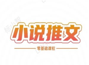 小说推文全流程课程-小说推文零基础教程-阳知网创资源库