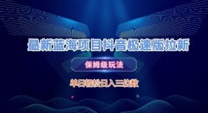 最新蓝海项目抖音极速版拉新,保姆级玩法,单日轻松日入三位数-阳知网创资源库
