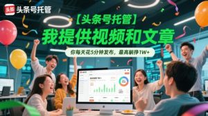 【头条号托管 】我提供视频和文章,你每天花5分钟发布,最高躺挣1W+【揭秘】-阳知网创资源库